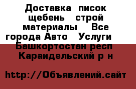 Доставка, писок щебень , строй материалы. - Все города Авто » Услуги   . Башкортостан респ.,Караидельский р-н